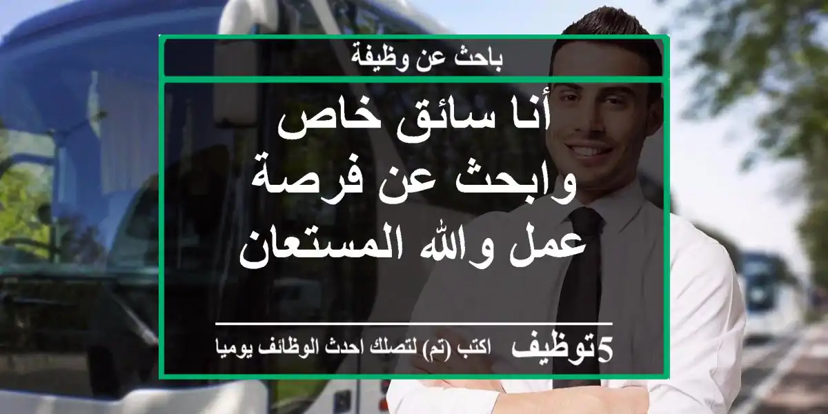 أنا سائق خاص وابحث عن فرصة عمل والله المستعان