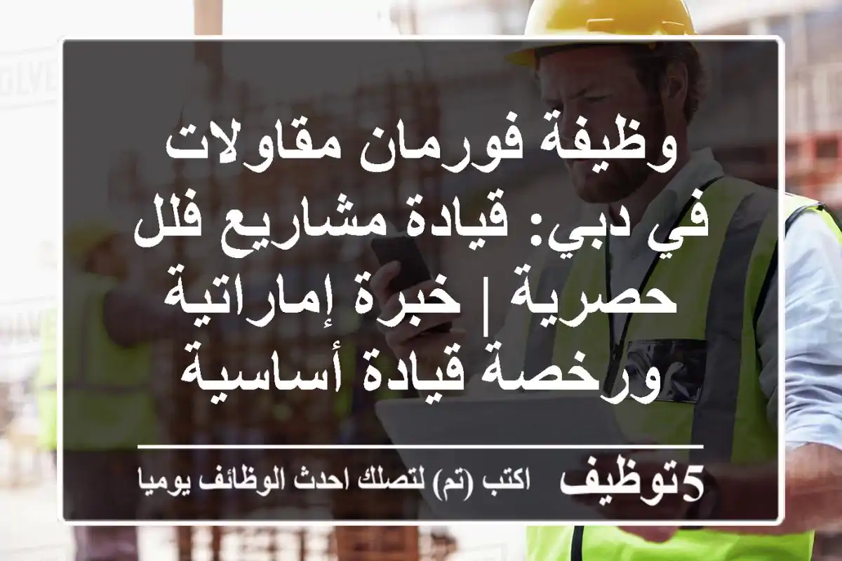 وظيفة فورمان مقاولات في دبي: قيادة مشاريع فلل حصرية | خبرة إماراتية ورخصة قيادة أساسية