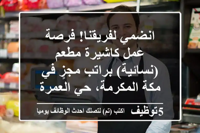 انضمي لفريقنا! فرصة عمل كاشيرة مطعم (نسائية) براتب مجزٍ في مكة المكرمة، حي العمرة