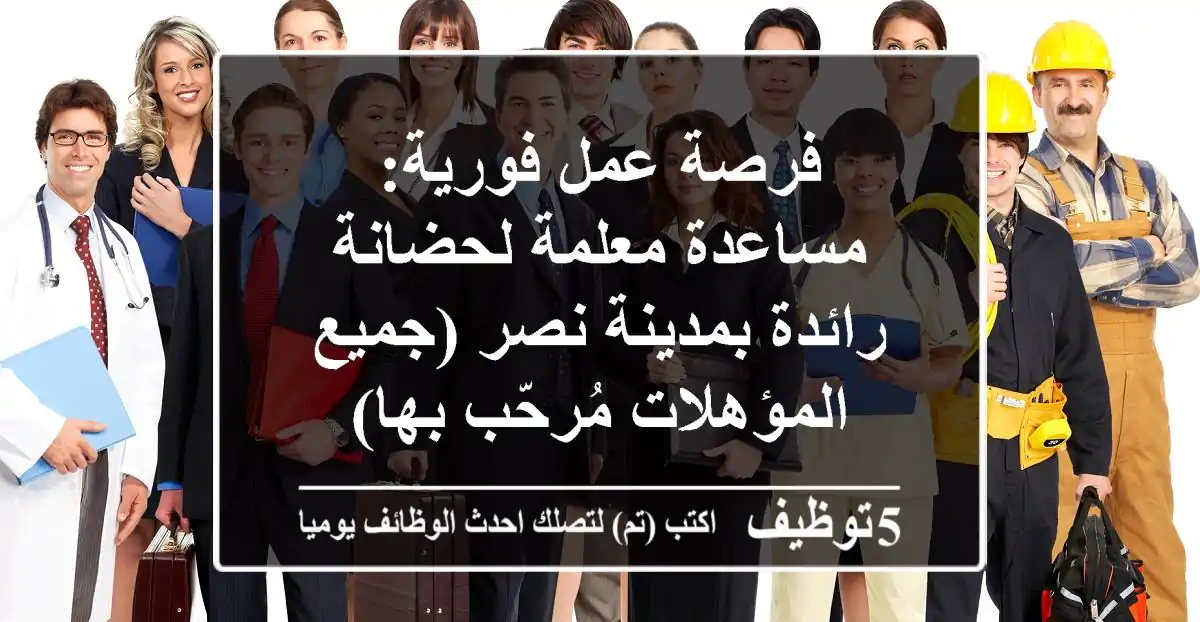 فرصة عمل فورية: مساعدة معلمة لحضانة رائدة بمدينة نصر (جميع المؤهلات مُرحّب بها)