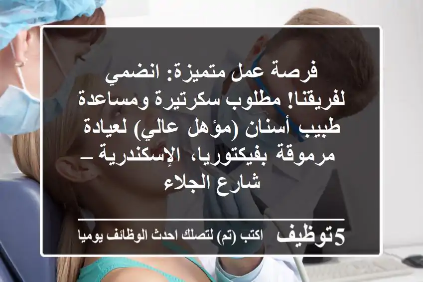 فرصة عمل متميزة: انضمي لفريقنا! مطلوب سكرتيرة ومساعدة طبيب أسنان (مؤهل عالي) لعيادة مرموقة بفيكتوريا، الإسكندرية – شارع الجلاء