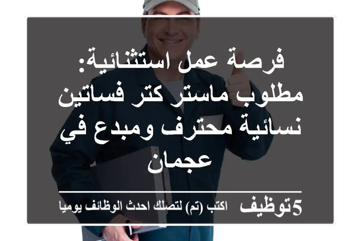 فرصة عمل استثنائية: مطلوب ماستر كتر فساتين نسائية محترف ومبدع في عجمان