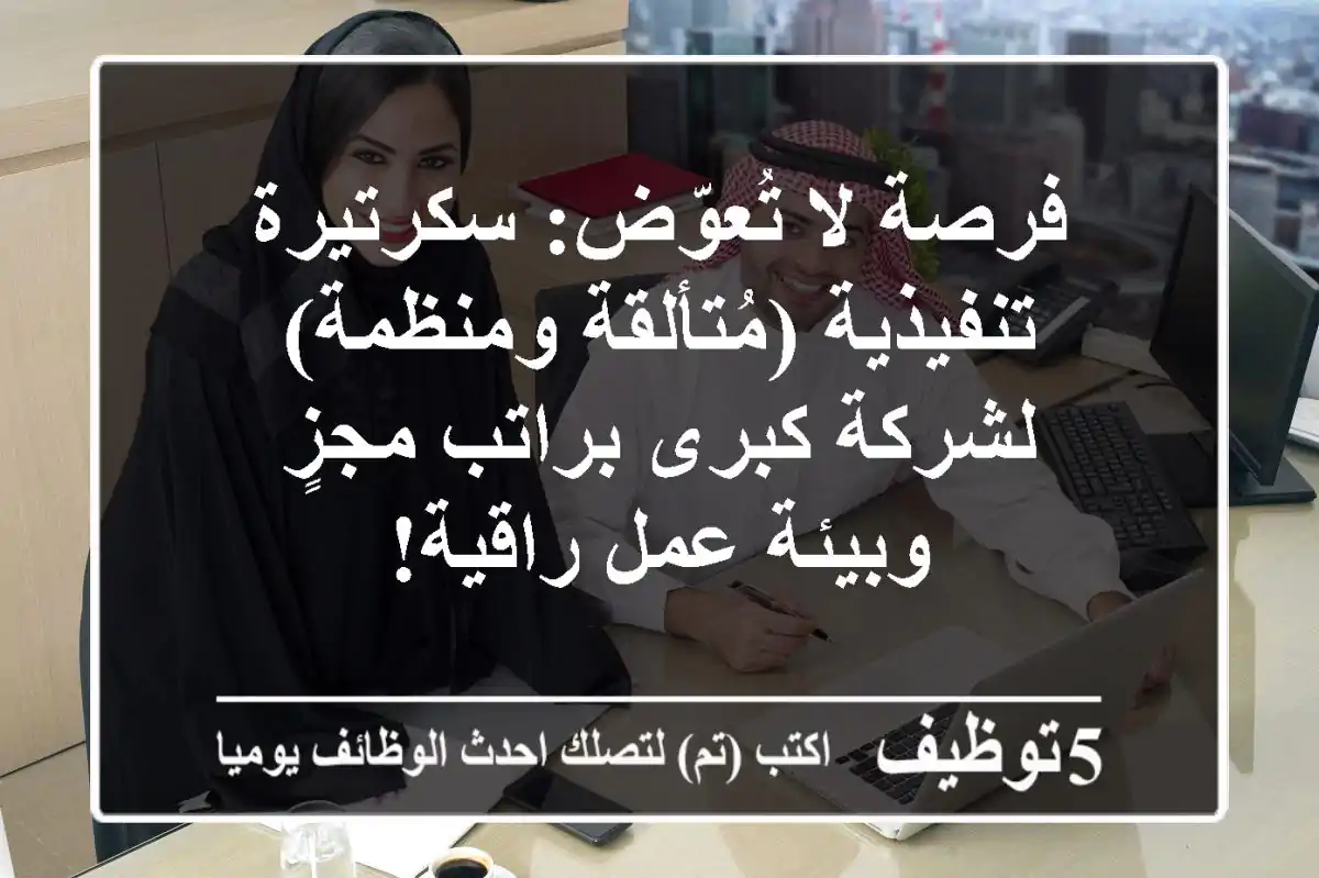 فرصة لا تُعوّض: سكرتيرة تنفيذية (مُتألقة ومنظمة) لشركة كبرى براتب مجزٍ وبيئة عمل راقية!