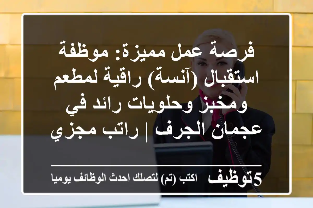 فرصة عمل مميزة: موظفة استقبال (آنسة) راقية لمطعم ومخبز وحلويات رائد في عجمان الجرف | راتب مجزي
