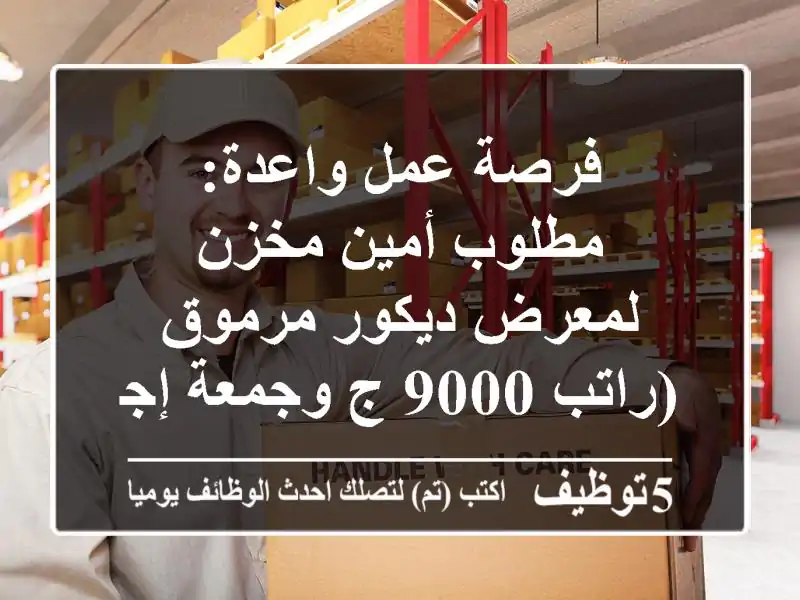 فرصة عمل واعدة: مطلوب أمين مخزن لمعرض ديكور مرموق (راتب 9000 ج وجمعة إجازة)