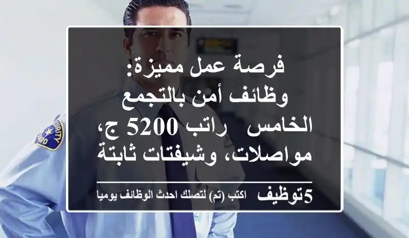 فرصة عمل مميزة: وظائف أمن بالتجمع الخامس - راتب 5200 ج، مواصلات، وشيفتات ثابتة