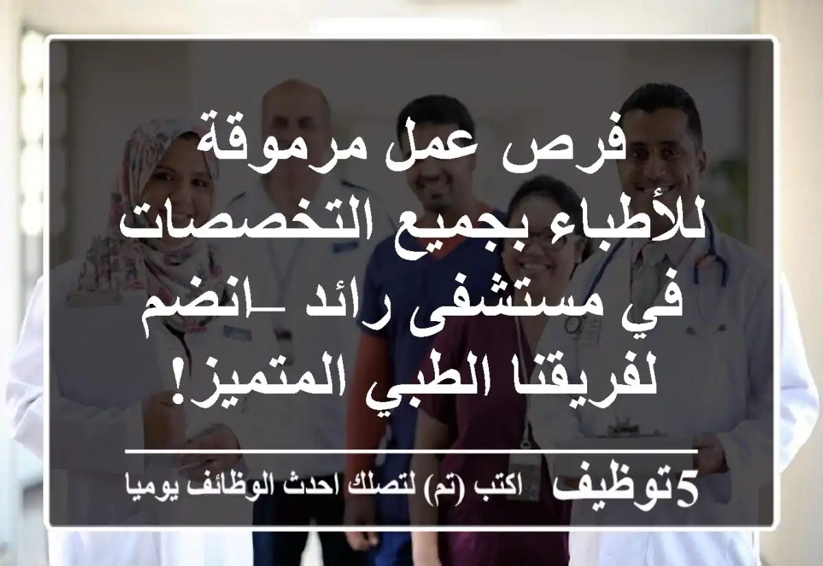 فرص عمل مرموقة للأطباء بجميع التخصصات في مستشفى رائد – انضم لفريقنا الطبي المتميز!