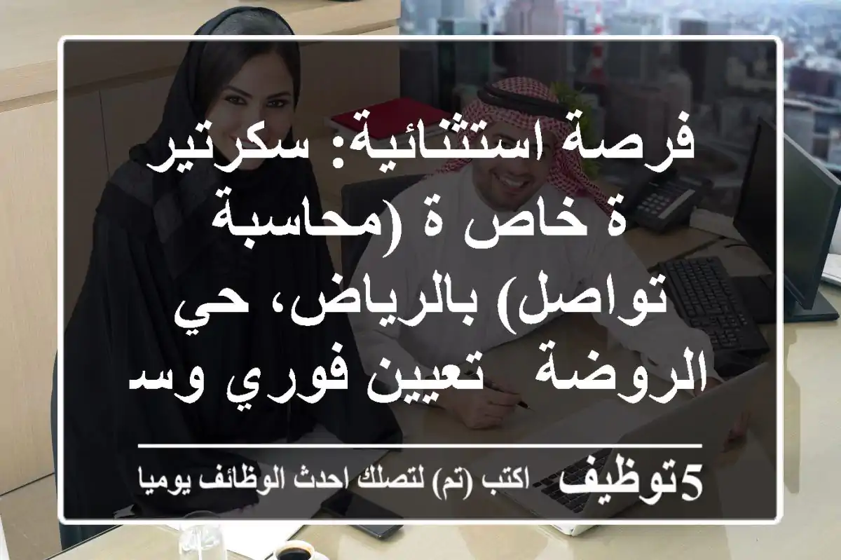 فرصة استثنائية: سكرتير/ة خاص/ة (محاسبة & تواصل) بالرياض، حي الروضة - تعيين فوري وسكن!