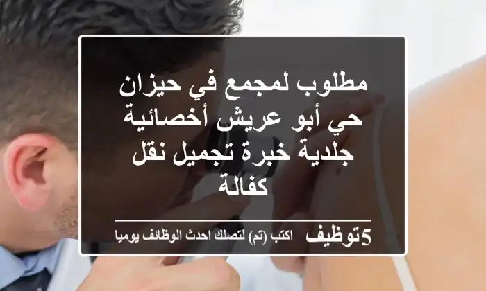 مطلوب لمجمع في حيزان حي أبو عريش أخصائية جلدية خبرة تجميل نقل كفالة