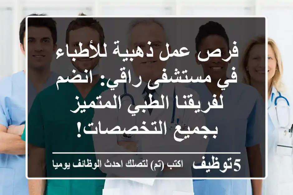 فرص عمل ذهبية للأطباء في مستشفى راقي: انضم لفريقنا الطبي المتميز بجميع التخصصات!
