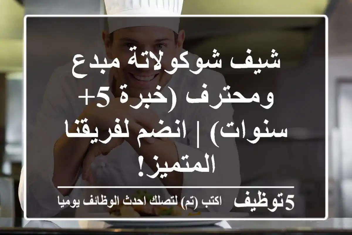 شيف شوكولاتة مبدع ومحترف (خبرة 5+ سنوات) | انضم لفريقنا المتميز!