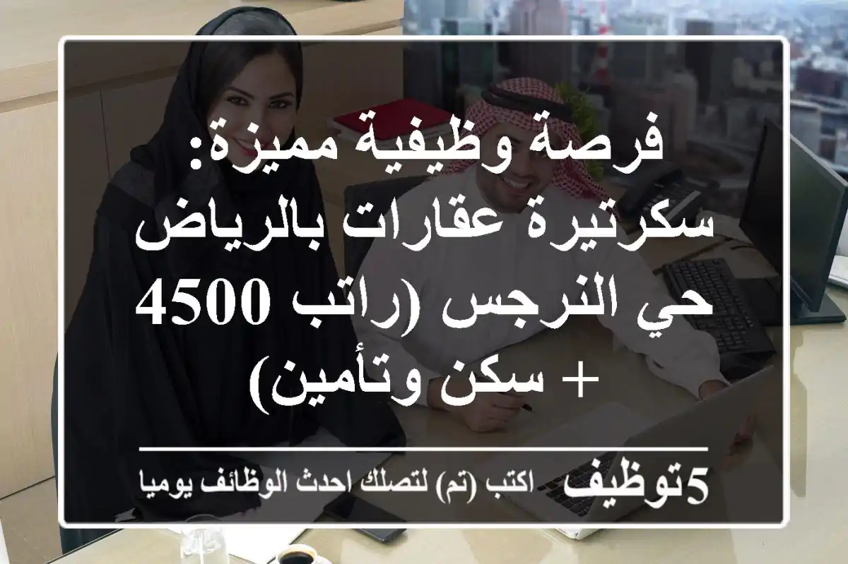 فرصة وظيفية مميزة: سكرتيرة عقارات بالرياض حي النرجس (راتب 4500 + سكن وتأمين)