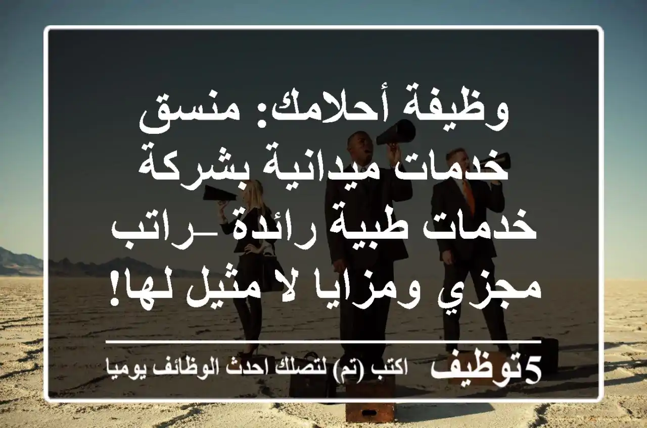 وظيفة أحلامك: منسق خدمات ميدانية بشركة خدمات طبية رائدة – راتب مجزي ومزايا لا مثيل لها!