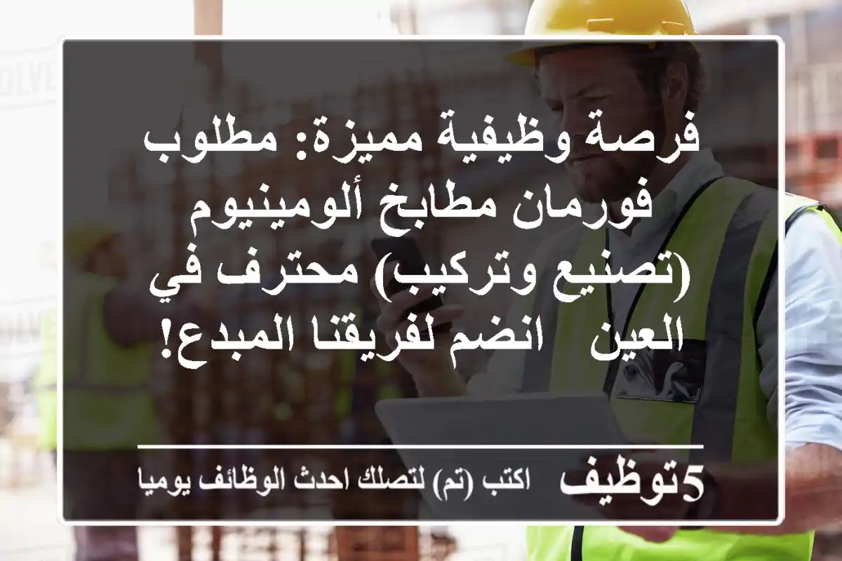 فرصة وظيفية مميزة: مطلوب فورمان مطابخ ألومينيوم (تصنيع وتركيب) محترف في العين - انضم لفريقنا المبدع!