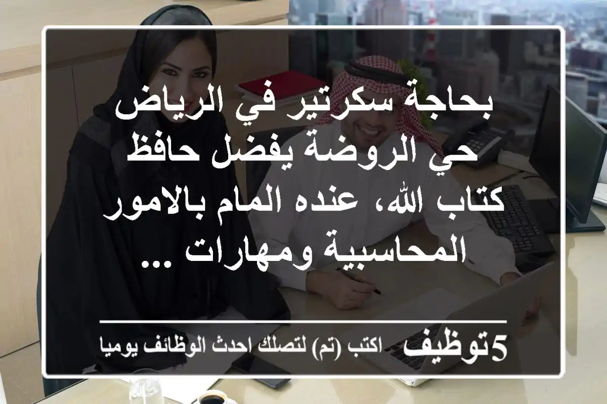 بحاجة سكرتير في الرياض حي الروضة يفضل حافظ كتاب الله، عنده المام بالامور المحاسبية ومهارات ...