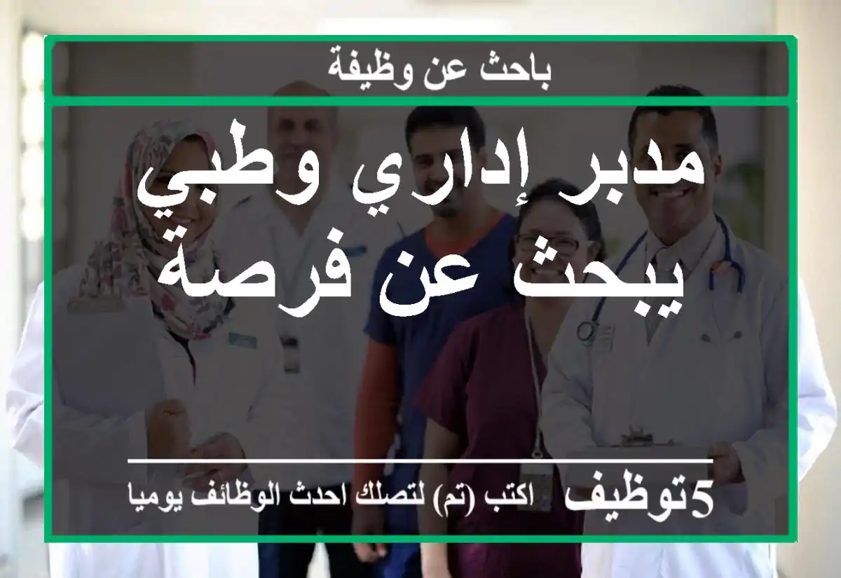مدبر إداري وطبي يبحث عن فرصة
