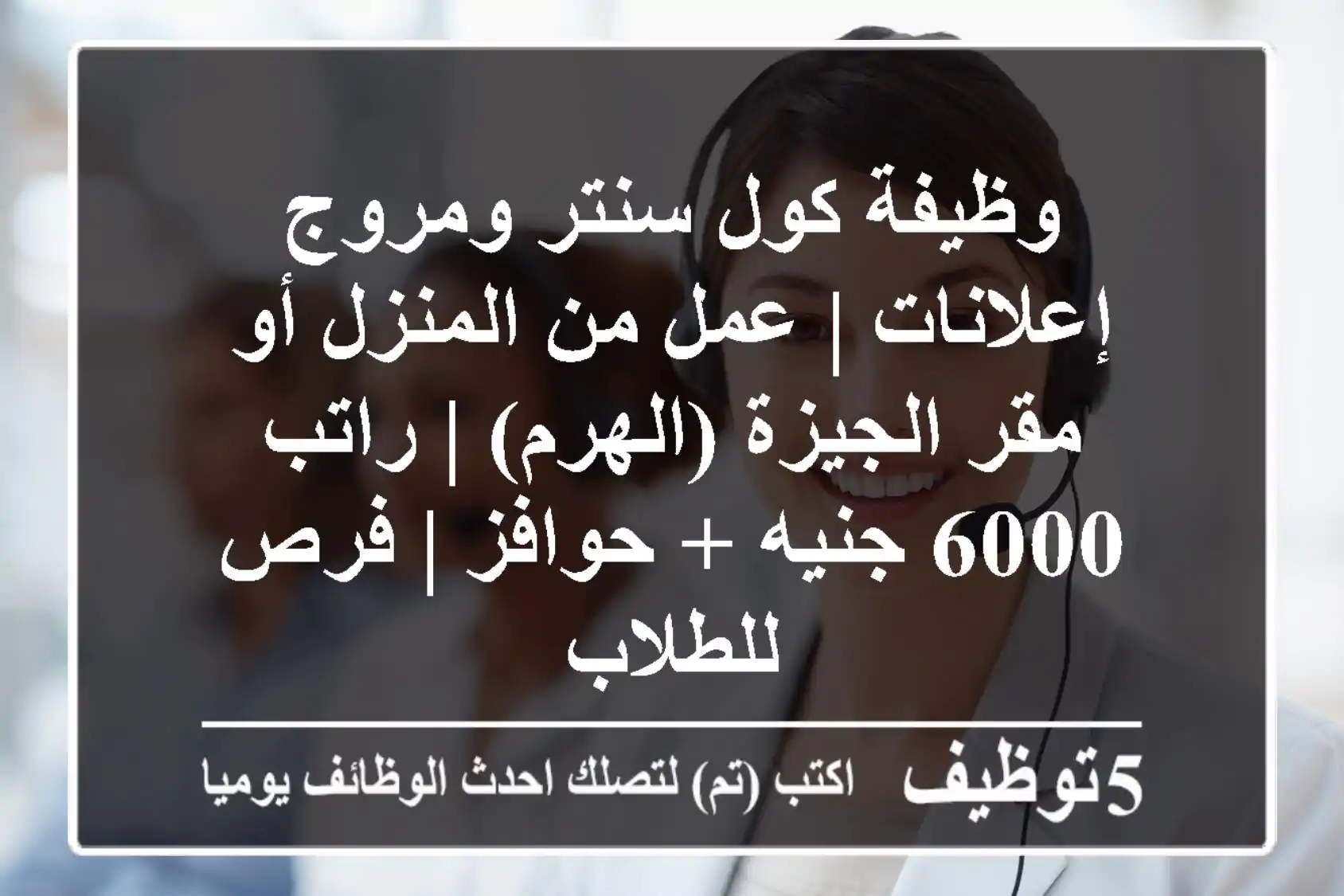 وظيفة كول سنتر ومروج إعلانات | عمل من المنزل أو مقر الجيزة (الهرم) | راتب 6000 جنيه + حوافز | فرص للطلاب