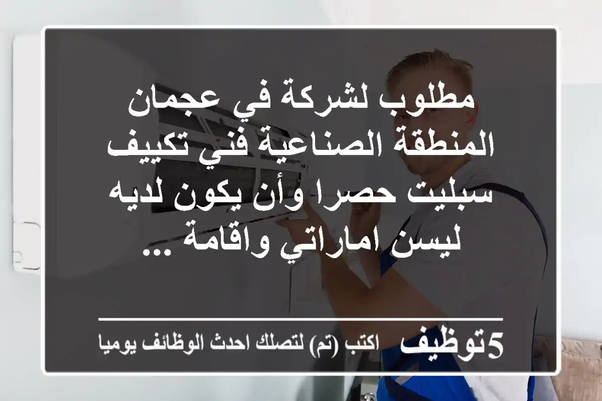 مطلوب لشركة في عجمان المنطقة الصناعية فني تكييف سبليت حصرا وأن يكون لديه ليسن اماراتي واقامة ...
