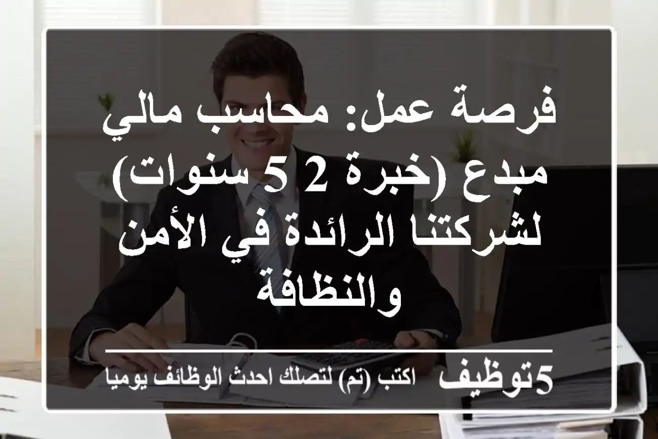 فرصة عمل: محاسب مالي مبدع (خبرة 2-5 سنوات) لشركتنا الرائدة في الأمن والنظافة