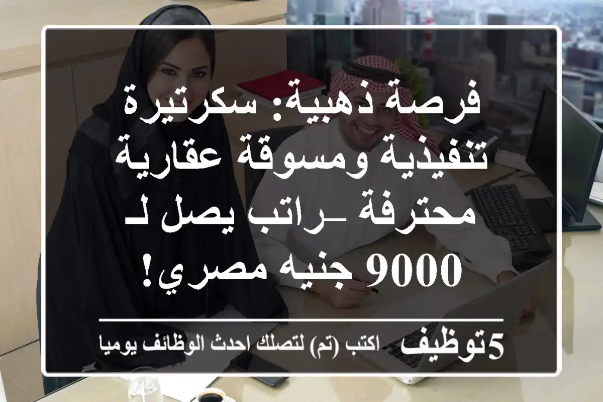 فرصة ذهبية: سكرتيرة تنفيذية ومسوقة عقارية محترفة – راتب يصل لـ 9000 جنيه مصري!