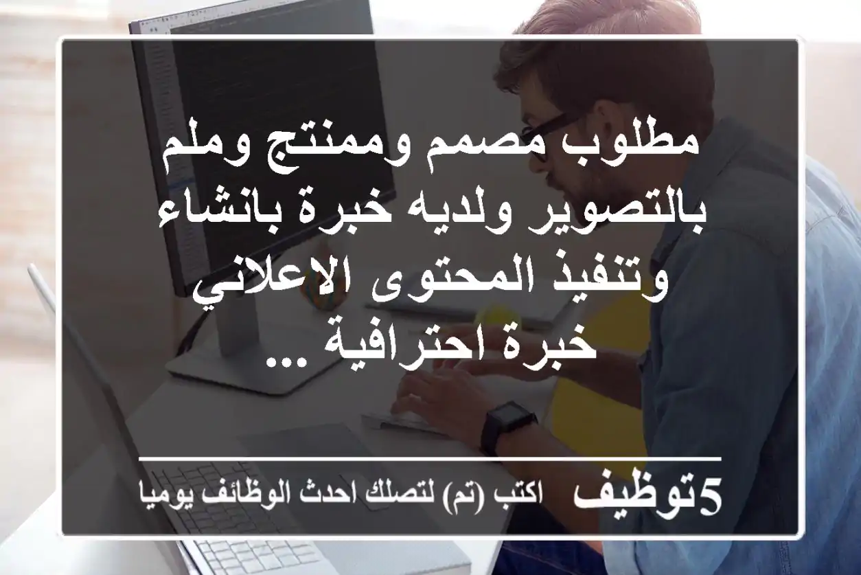 مطلوب مصمم وممنتج وملم بالتصوير ولديه خبرة بانشاء وتنفيذ المحتوى الاعلاني - خبرة احترافية ...