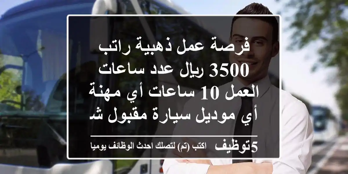 فرصة عمل ذهبية راتب 3500 ريال عدد ساعات العمل 10 ساعات أي مهنة - أي موديل سيارة مقبول شرط ...