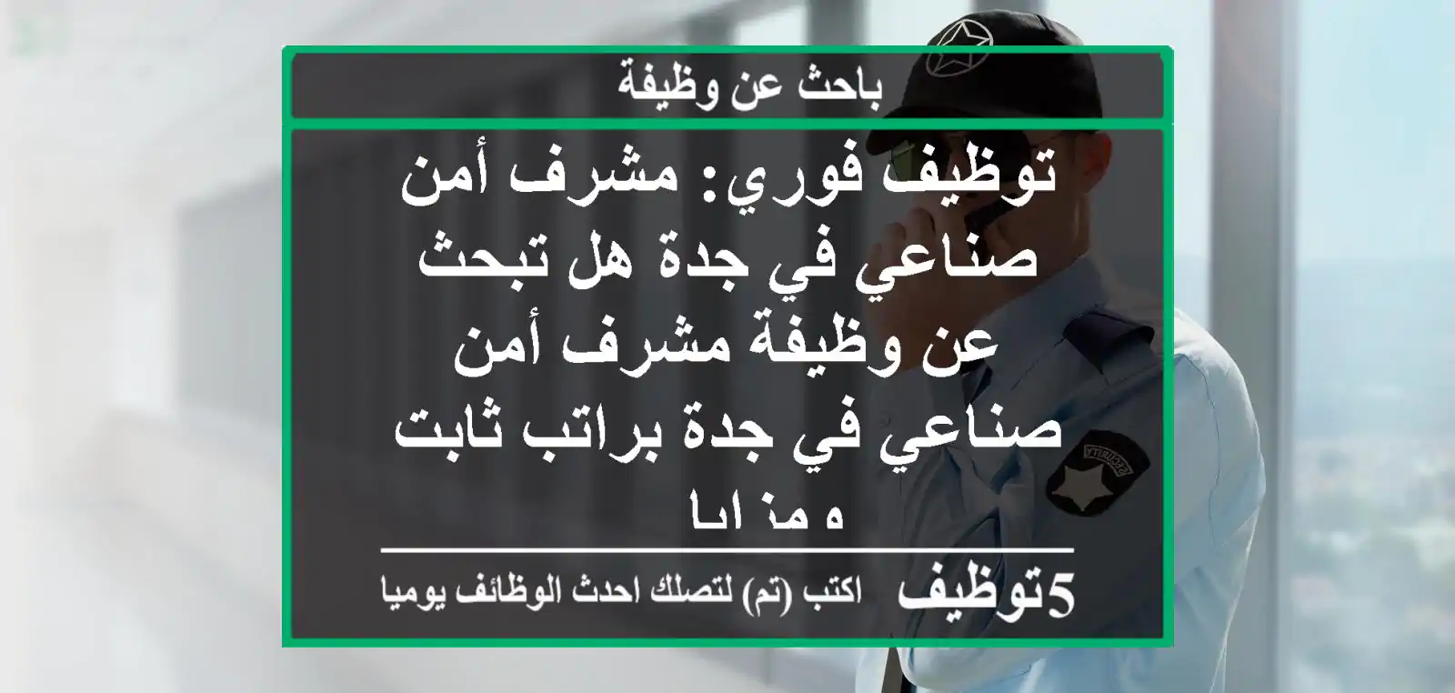 توظيف فوري: مشرف أمن صناعي في جدة هل تبحث عن وظيفة مشرف أمن صناعي في جدة براتب ثابت ومزايا ...