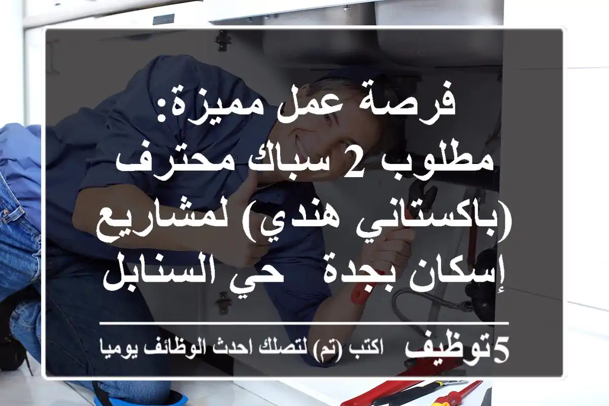 فرصة عمل مميزة: مطلوب 2 سباك محترف (باكستاني/هندي) لمشاريع إسكان بجدة - حي السنابل