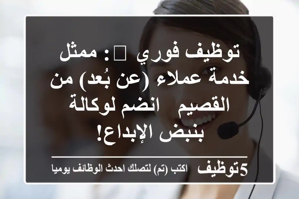 توظيف فوري 🚀: ممثل خدمة عملاء (عن بُعد) من القصيم - انضم لوكالة بنبض الإبداع!