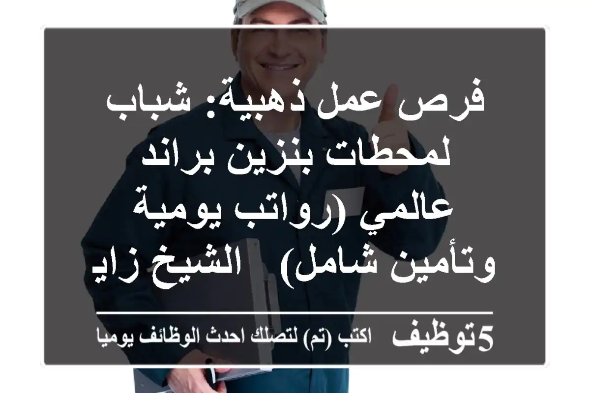 فرص عمل ذهبية: شباب لمحطات بنزين براند عالمي (رواتب يومية وتأمين شامل) - الشيخ زايد والعبور