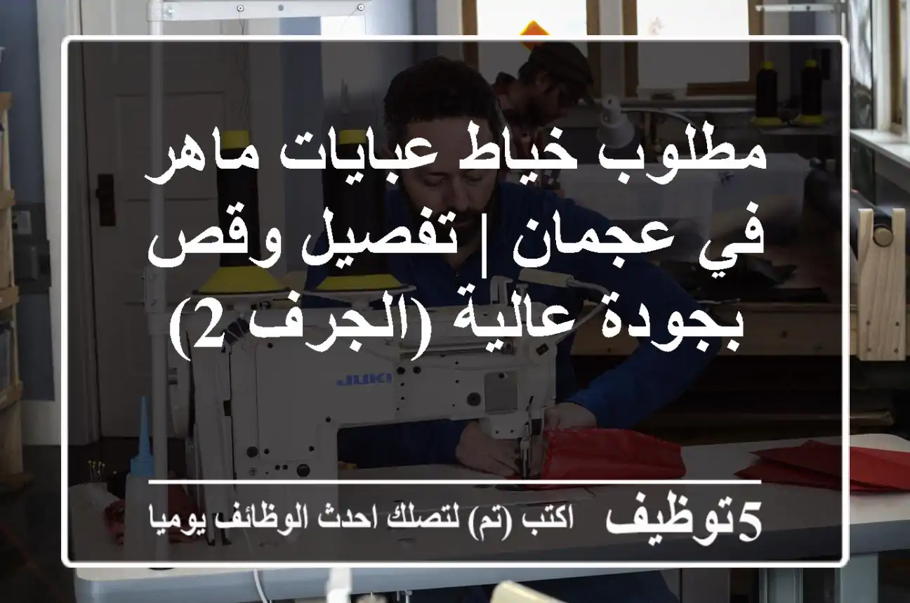 مطلوب خياط عبايات ماهر في عجمان | تفصيل وقص بجودة عالية (الجرف 2)