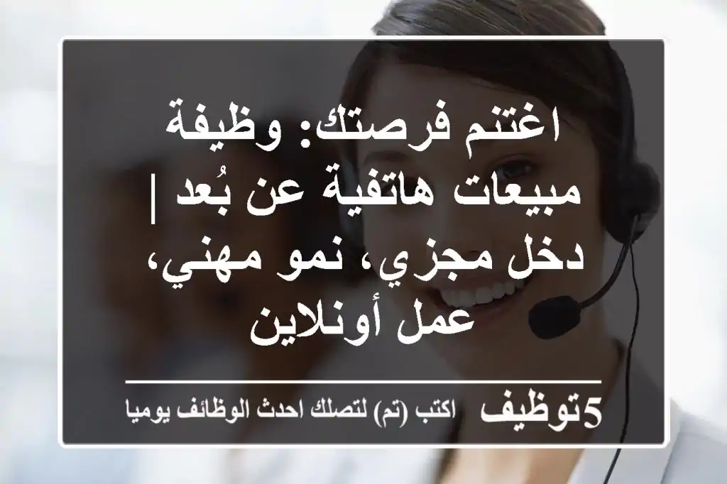 اغتنم فرصتك: وظيفة مبيعات هاتفية عن بُعد | دخل مجزي، نمو مهني، عمل أونلاين