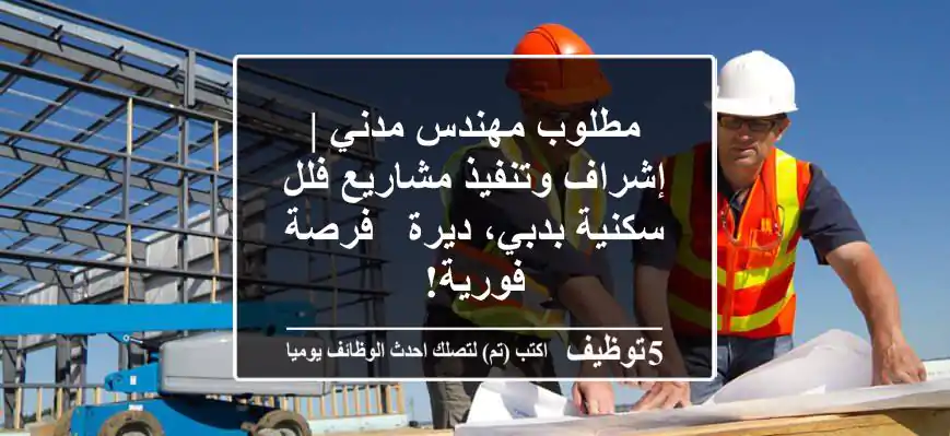 مطلوب مهندس مدني | إشراف وتنفيذ مشاريع فلل سكنية بدبي، ديرة - فرصة فورية!