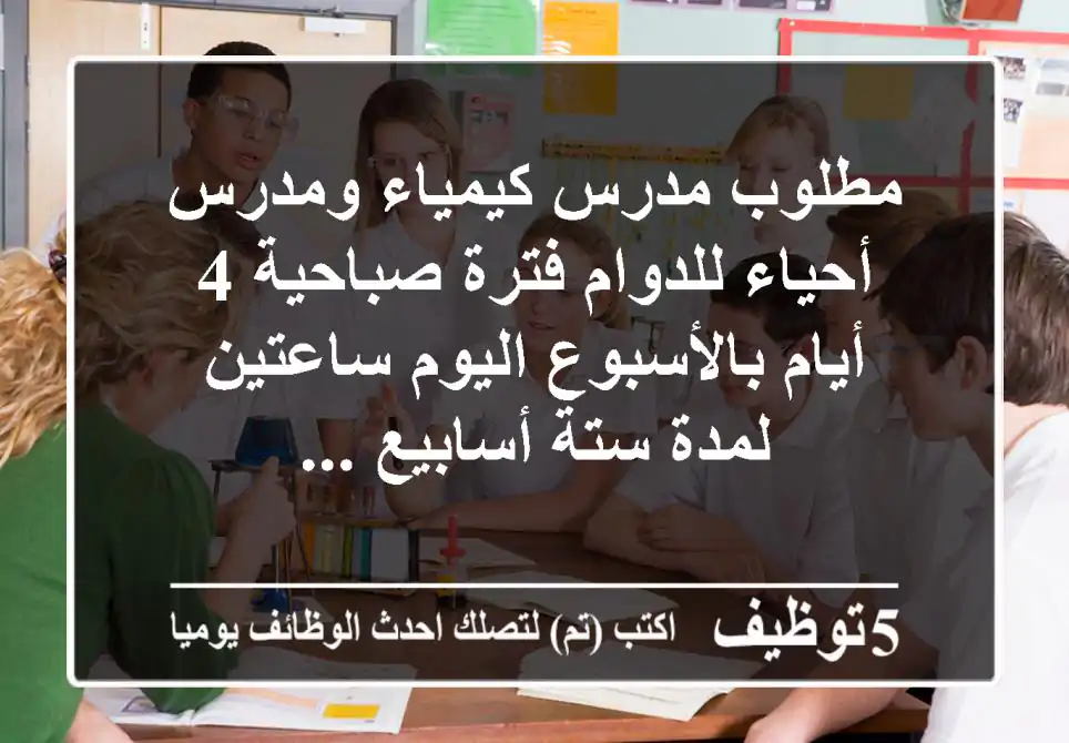 مطلوب مدرس كيمياء ومدرس أحياء للدوام فترة صباحية 4 أيام بالأسبوع اليوم ساعتين لمدة ستة أسابيع ...