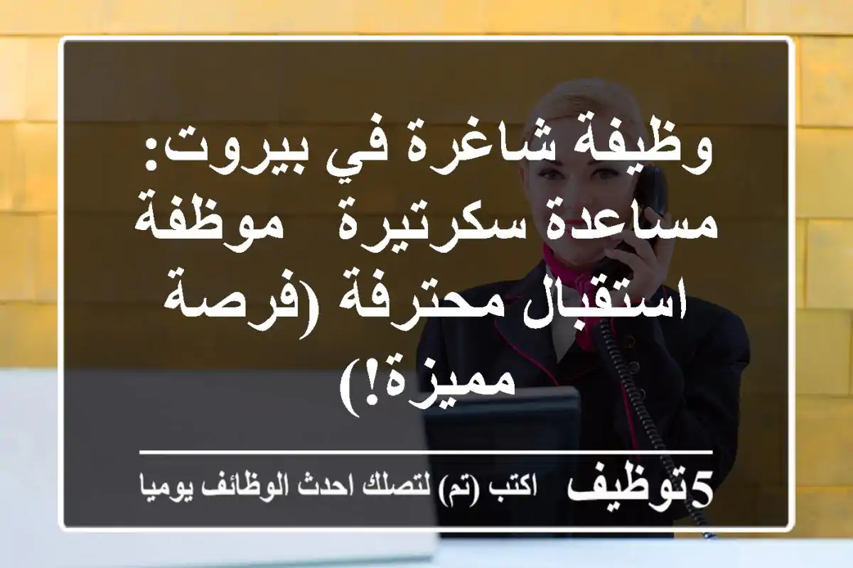 وظيفة شاغرة في بيروت: مساعدة سكرتيرة / موظفة استقبال محترفة (فرصة مميزة!)