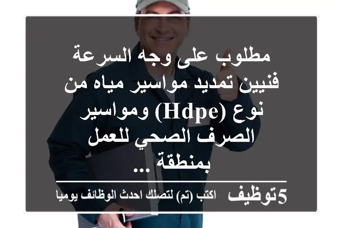 مطلوب على وجه السرعة فنيين تمديد مواسير مياه من نوع (hdpe) ومواسير الصرف الصحي للعمل بمنطقة ...