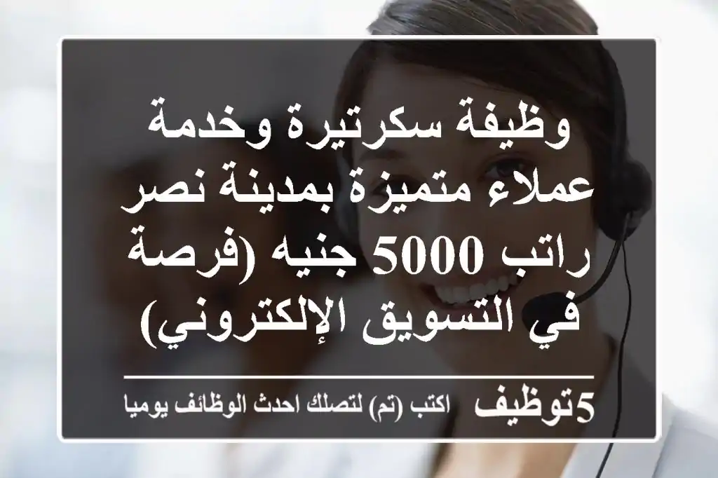 وظيفة سكرتيرة وخدمة عملاء متميزة بمدينة نصر - راتب 5000 جنيه (فرصة في التسويق الإلكتروني)