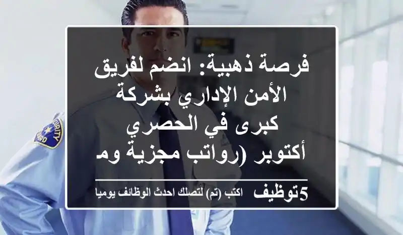 فرصة ذهبية: انضم لفريق الأمن الإداري بشركة كبرى في الحصري - أكتوبر (رواتب مجزية ومزايا حصرية)