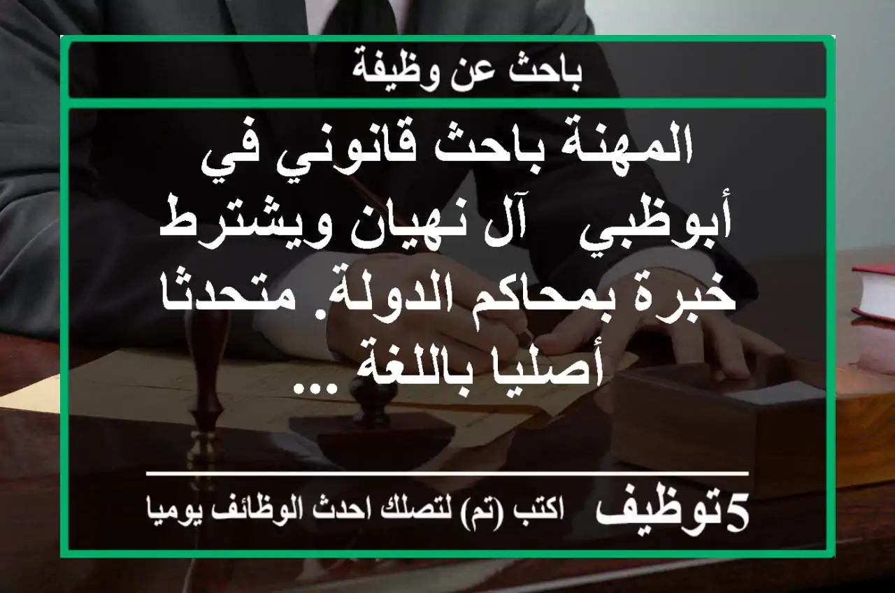 المهنة باحث قانوني في أبوظبي - آل نهيان ويشترط خبرة بمحاكم الدولة. متحدثا أصليا باللغة ...