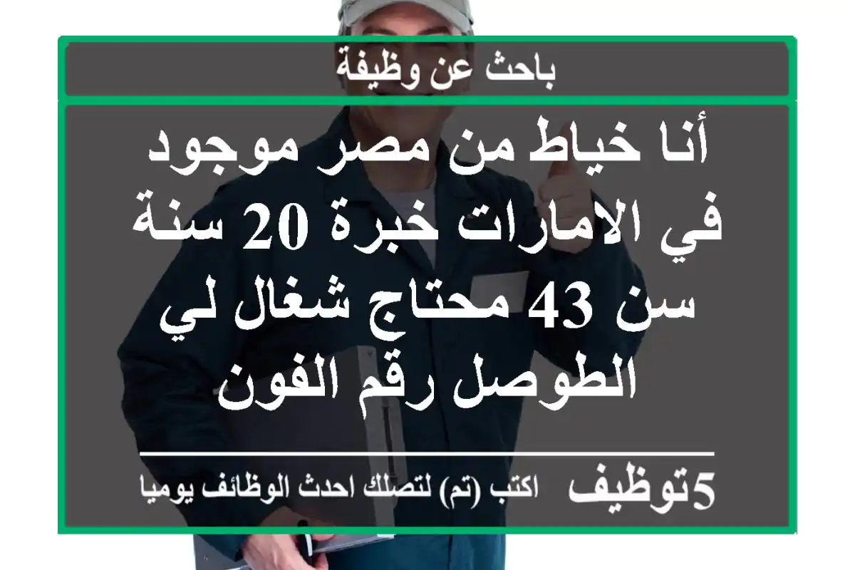 أنا خياط من مصر موجود في الامارات خبرة 20 سنة سن 43 محتاج شغال لي الطوصل رقم الفون