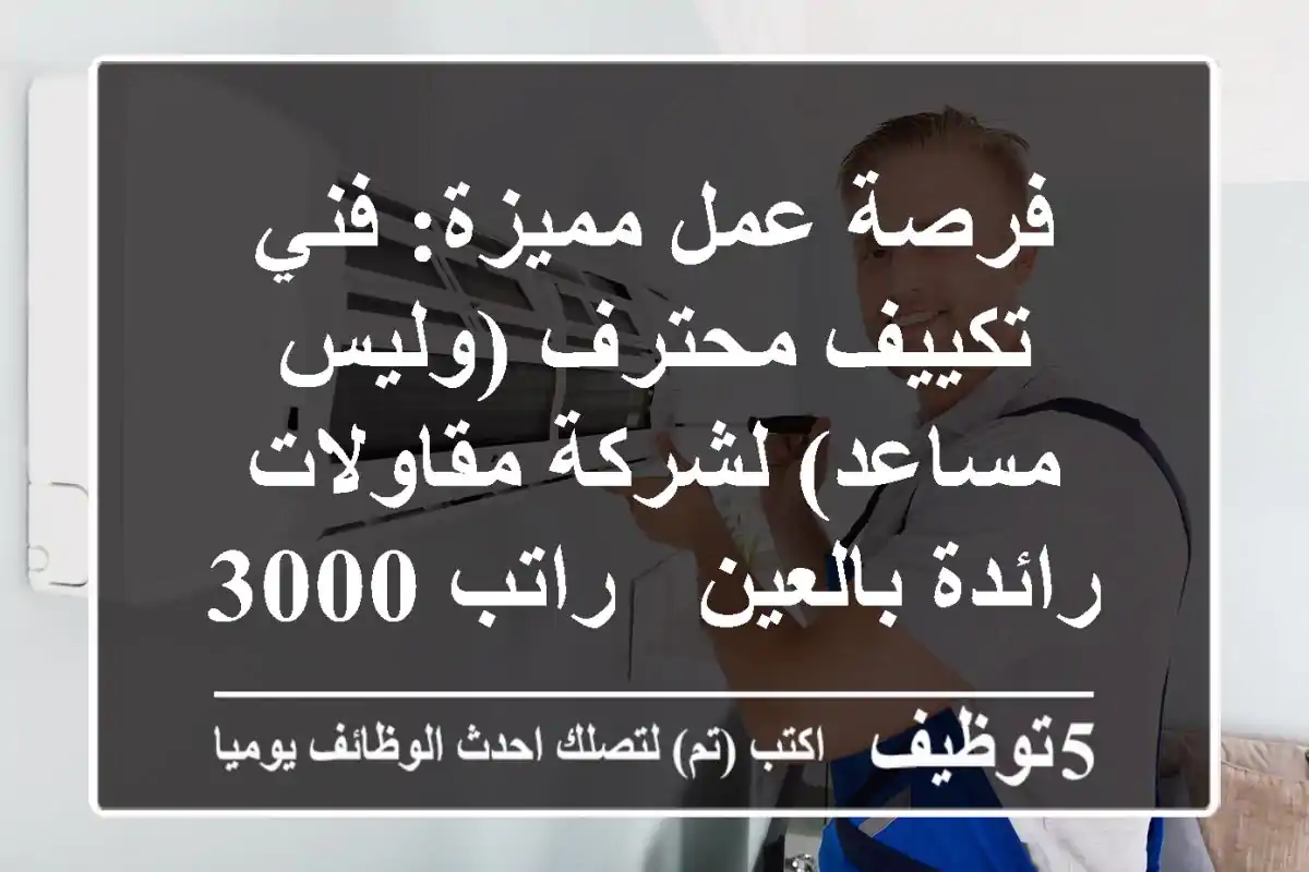 فرصة عمل مميزة: فني تكييف محترف (وليس مساعد) لشركة مقاولات رائدة بالعين - راتب 3000 درهم