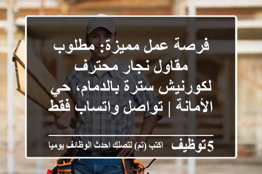 فرصة عمل مميزة: مطلوب مقاول نجار محترف لكورنيش سترة بالدمام، حي الأمانة | تواصل واتساب فقط