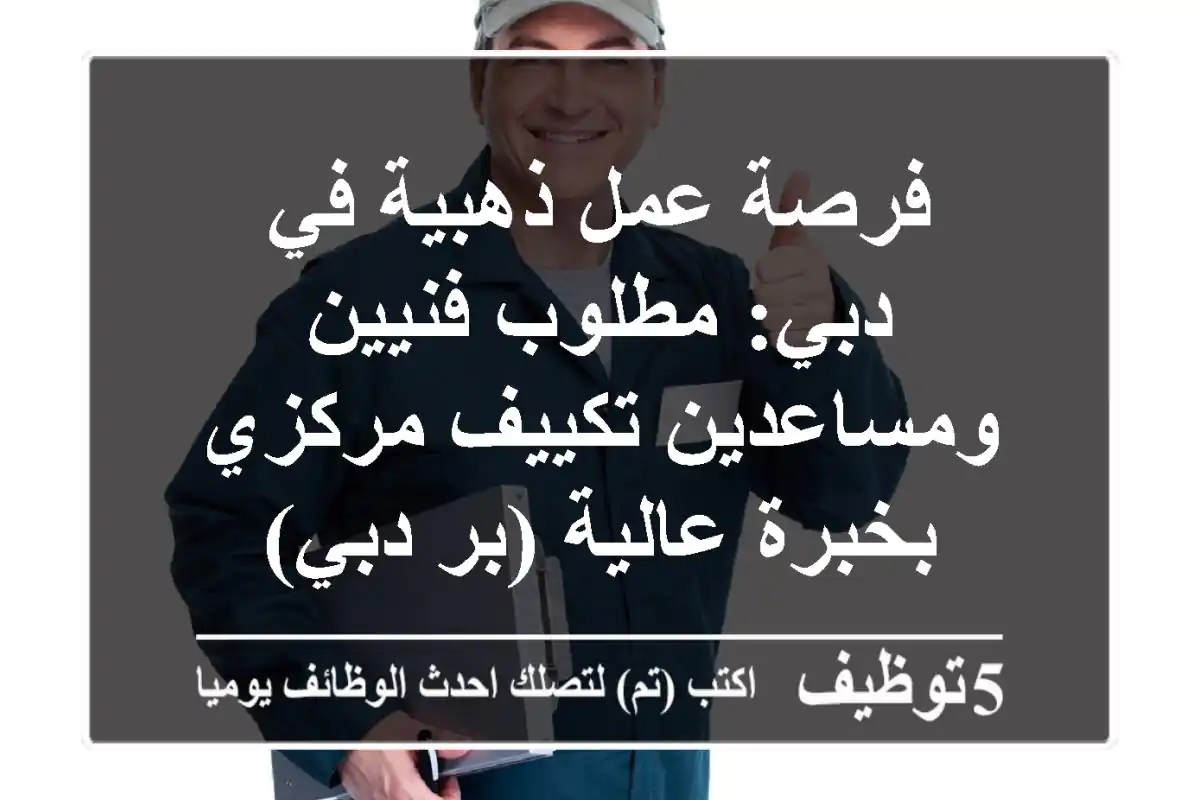 فرصة عمل ذهبية في دبي: مطلوب فنيين ومساعدين تكييف مركزي بخبرة عالية (بر دبي)