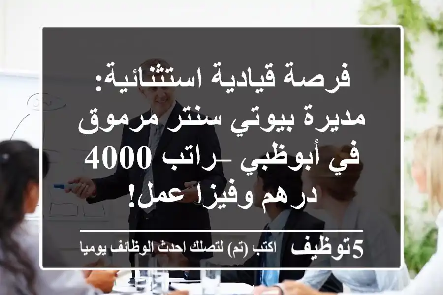 فرصة قيادية استثنائية: مديرة بيوتي سنتر مرموق في أبوظبي – راتب 4000 درهم وفيزا عمل!