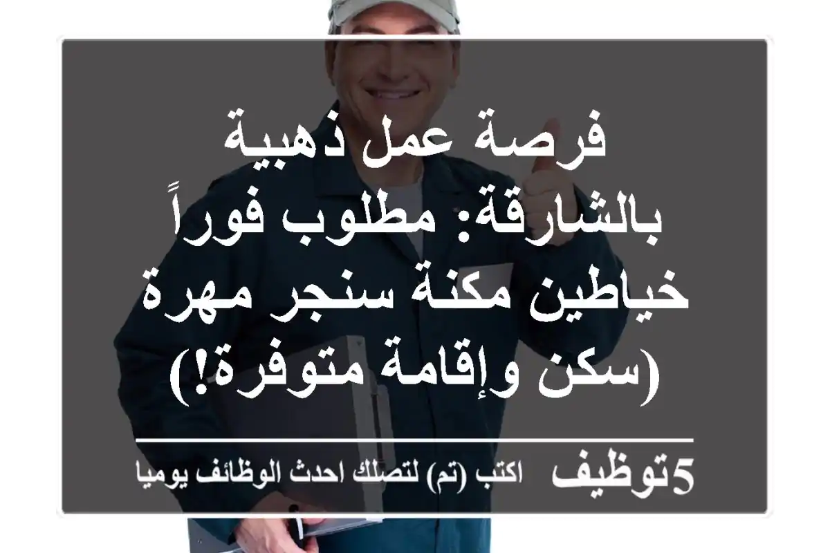 فرصة عمل ذهبية بالشارقة: مطلوب فوراً خياطين مكنة سنجر مهرة (سكن وإقامة متوفرة!)