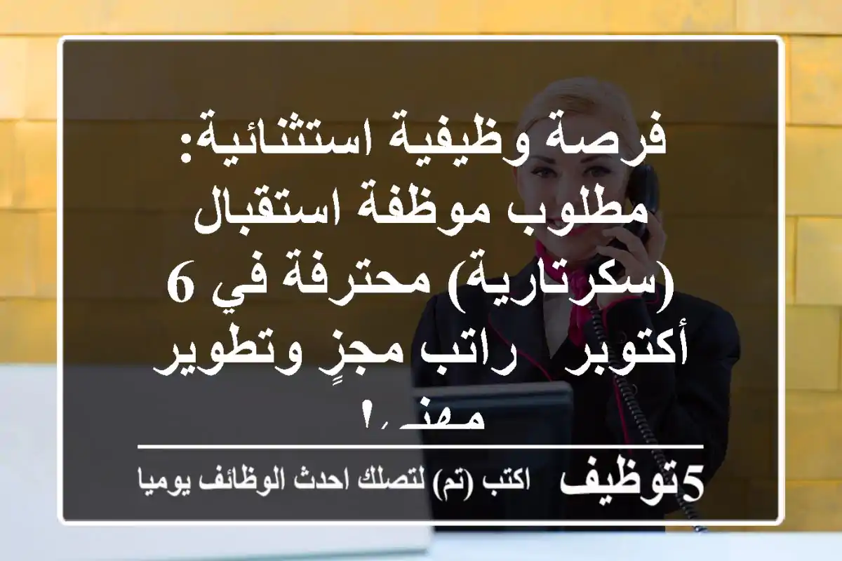 فرصة وظيفية استثنائية: مطلوب موظفة استقبال (سكرتارية) محترفة في 6 أكتوبر - راتب مجزٍ وتطوير مهني!