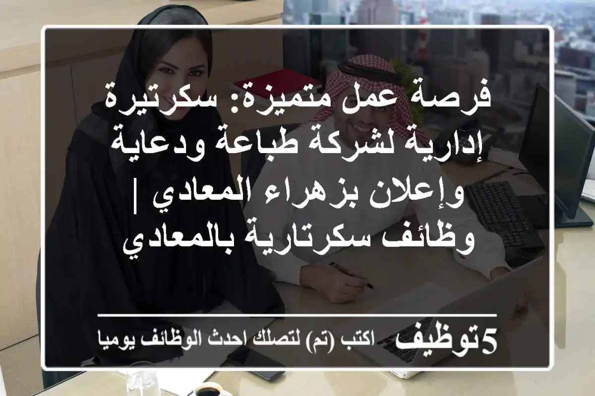 فرصة عمل متميزة: سكرتيرة إدارية لشركة طباعة ودعاية وإعلان بزهراء المعادي | وظائف سكرتارية بالمعادي