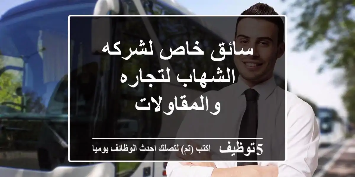 سائق خاص لشركه الشهاب لتجاره والمقاولات