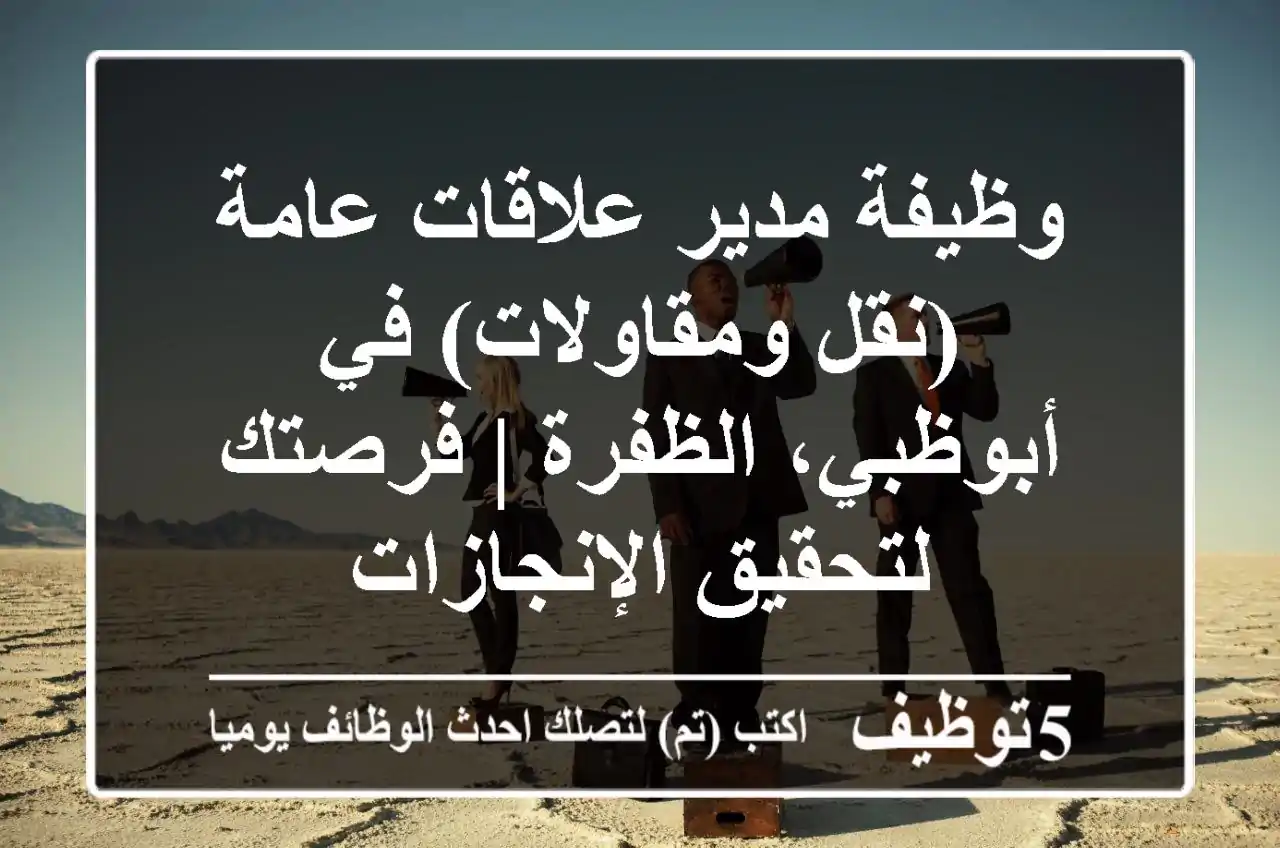 وظيفة مدير علاقات عامة (نقل ومقاولات) في أبوظبي، الظفرة | فرصتك لتحقيق الإنجازات