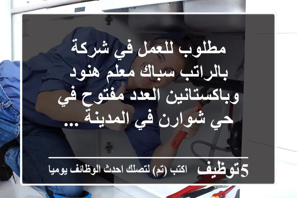 مطلوب للعمل في شركة بالراتب سباك معلم هنود وباكستانين العدد مفتوح في حي شوارن في المدينة ...
